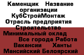 Каменщик › Название организации ­ КубСтройМонтаж › Отрасль предприятия ­ Строительство › Минимальный оклад ­ 100 000 - Все города Работа » Вакансии   . Ханты-Мансийский,Белоярский г.